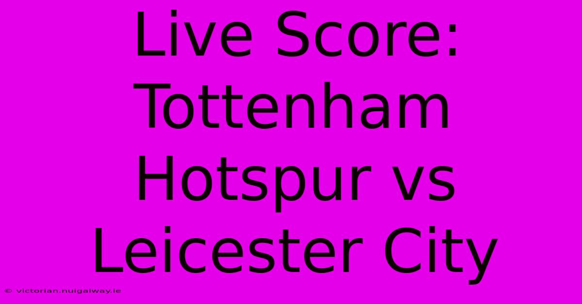 Live Score: Tottenham Hotspur Vs Leicester City