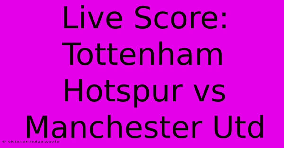 Live Score: Tottenham Hotspur Vs Manchester Utd