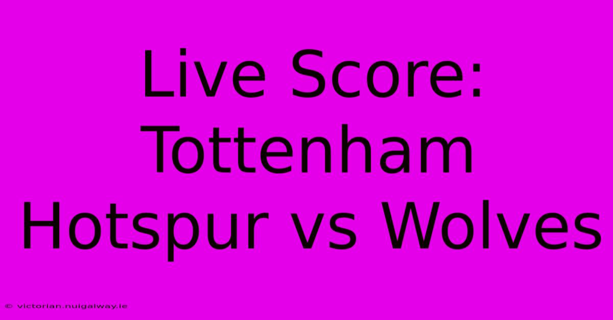 Live Score: Tottenham Hotspur Vs Wolves