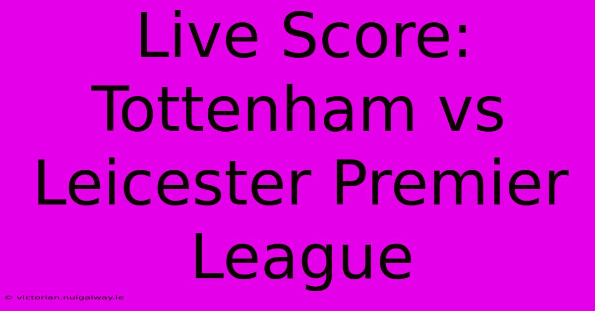 Live Score: Tottenham Vs Leicester Premier League