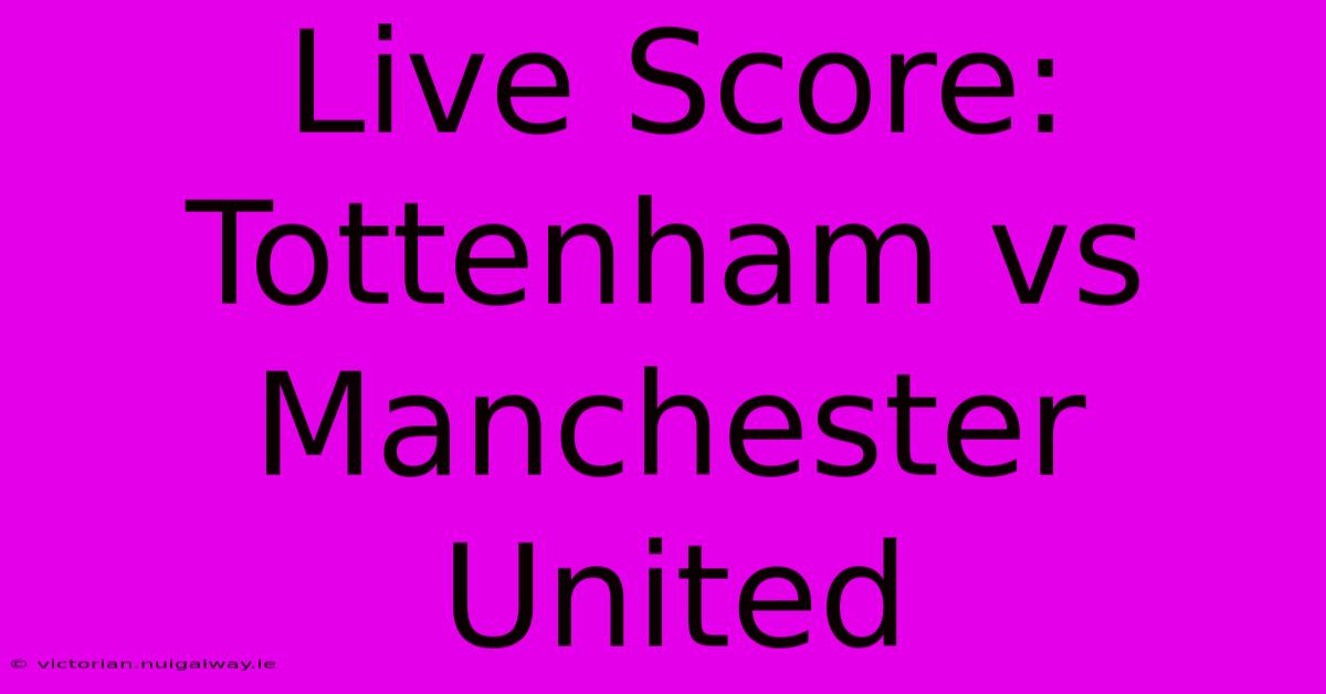 Live Score: Tottenham Vs Manchester United