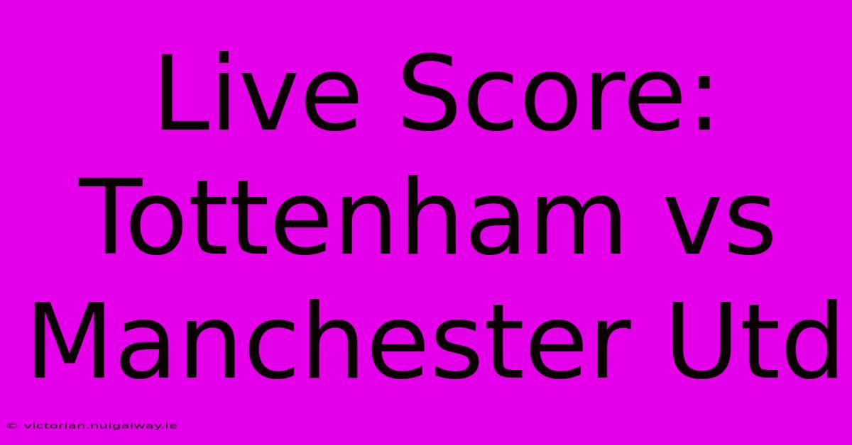 Live Score: Tottenham Vs Manchester Utd