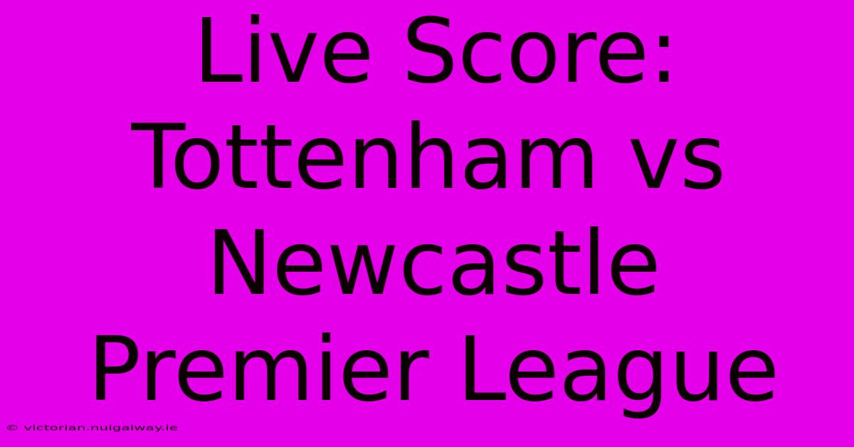 Live Score: Tottenham Vs Newcastle Premier League