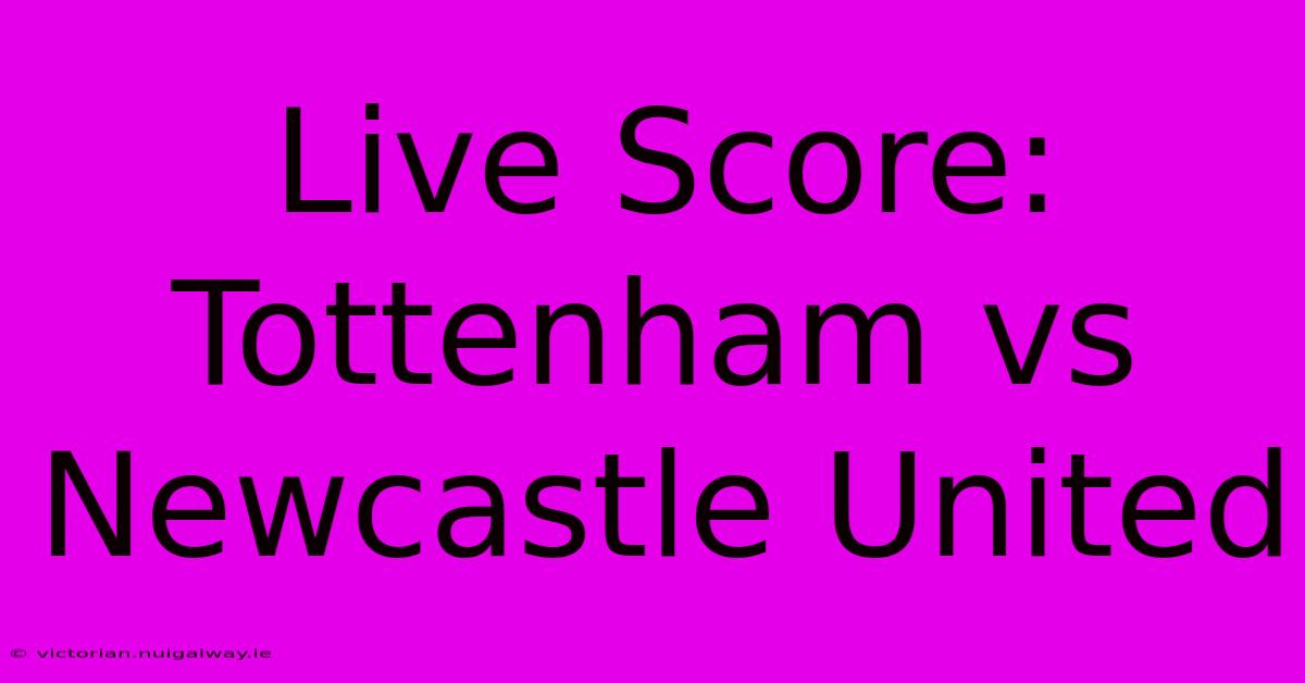 Live Score: Tottenham Vs Newcastle United