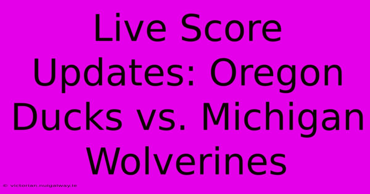 Live Score Updates: Oregon Ducks Vs. Michigan Wolverines