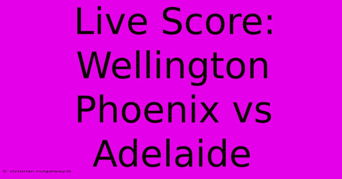 Live Score: Wellington Phoenix Vs Adelaide