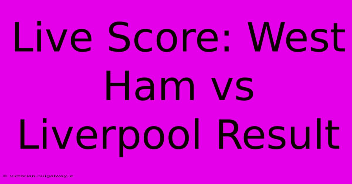 Live Score: West Ham Vs Liverpool Result