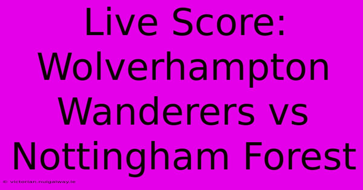 Live Score: Wolverhampton Wanderers Vs Nottingham Forest