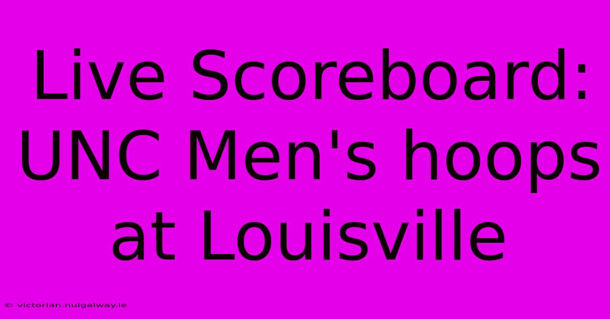 Live Scoreboard: UNC Men's Hoops At Louisville