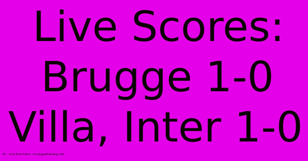 Live Scores: Brugge 1-0 Villa, Inter 1-0