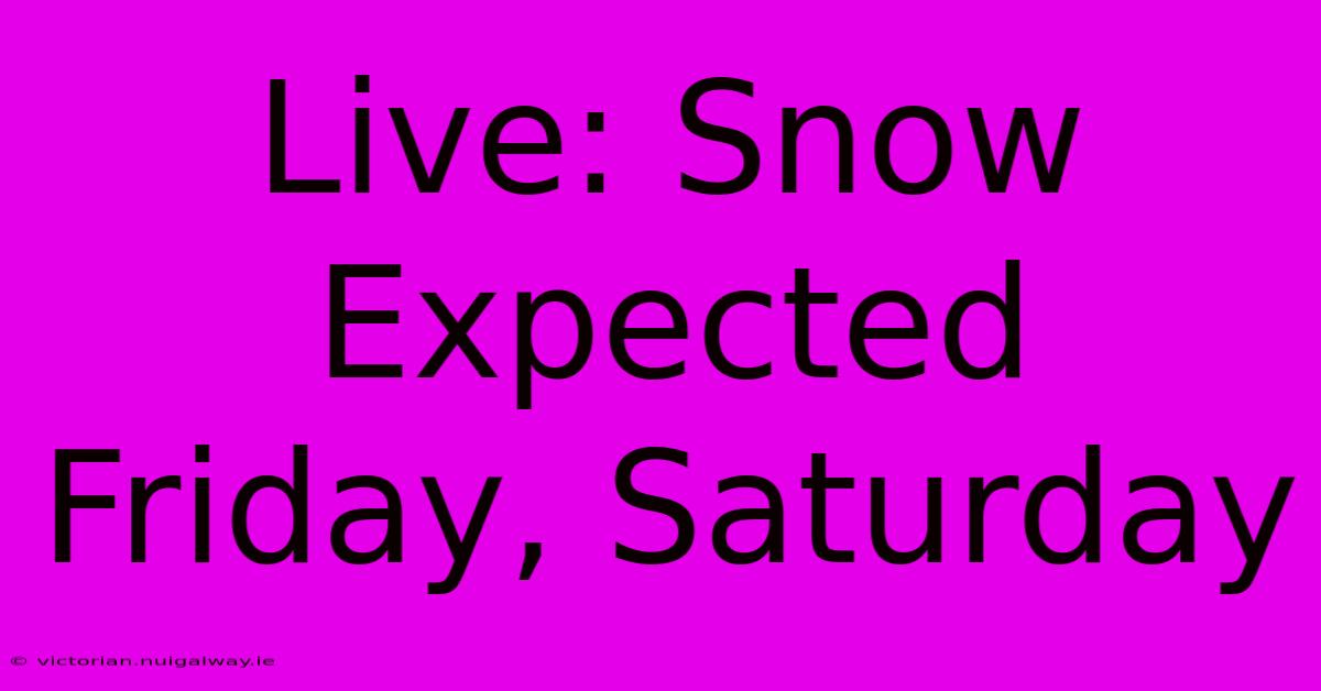 Live: Snow Expected Friday, Saturday