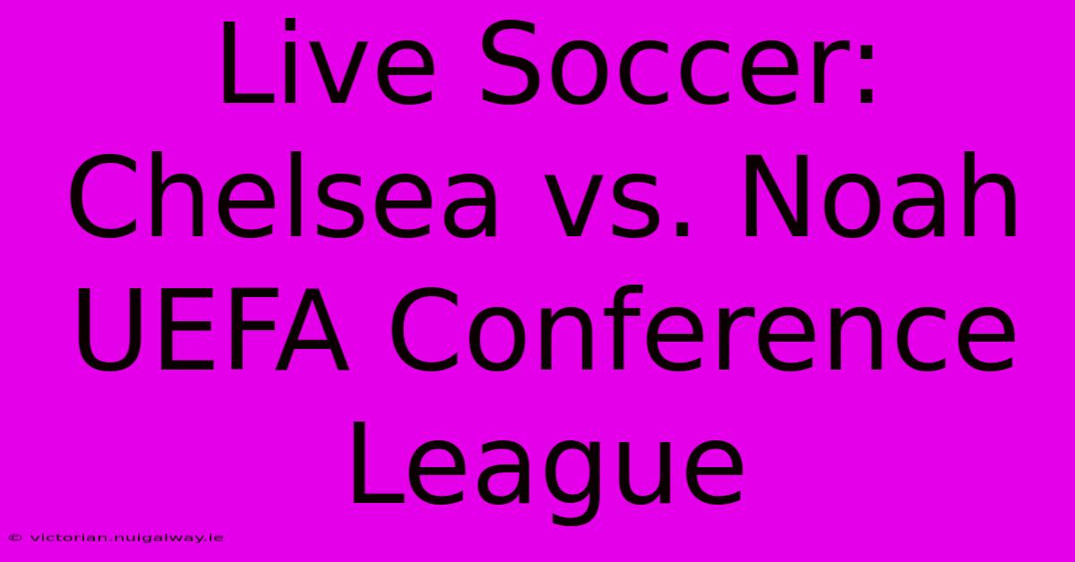 Live Soccer: Chelsea Vs. Noah UEFA Conference League