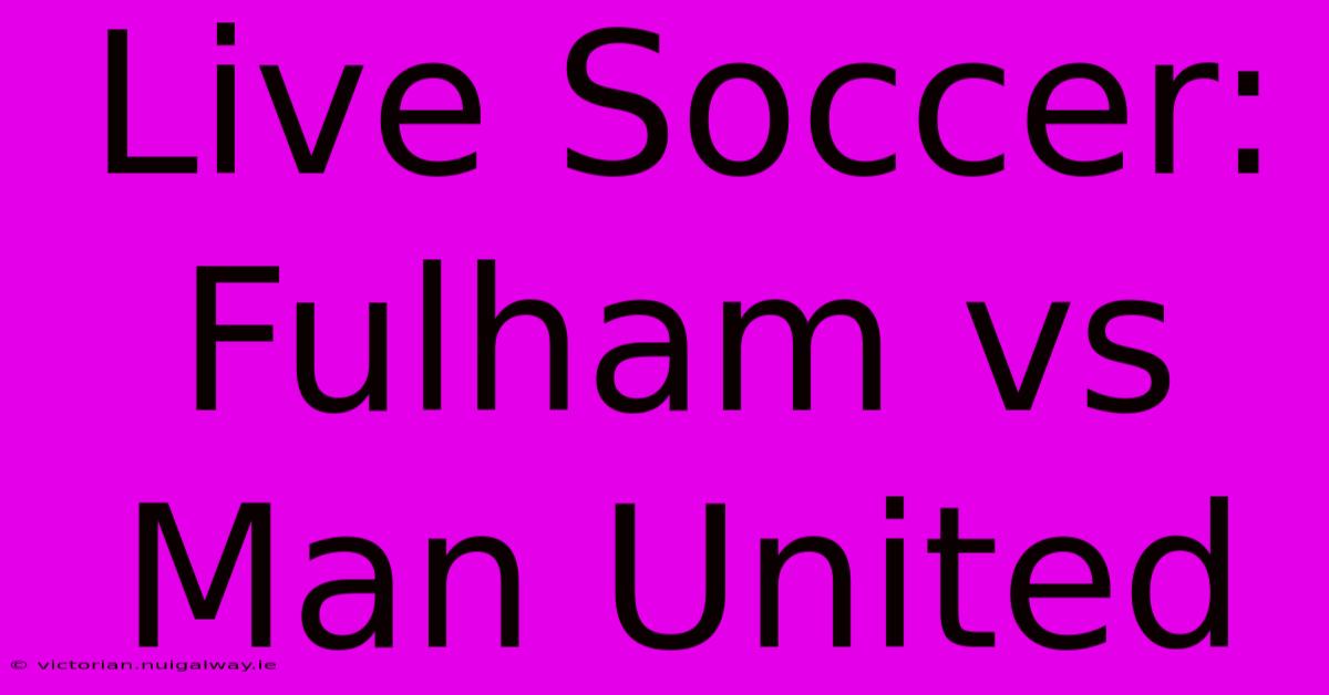 Live Soccer: Fulham Vs Man United