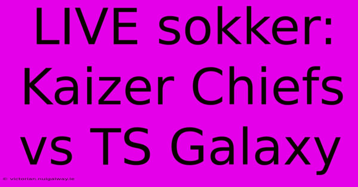 LIVE Sokker: Kaizer Chiefs Vs TS Galaxy