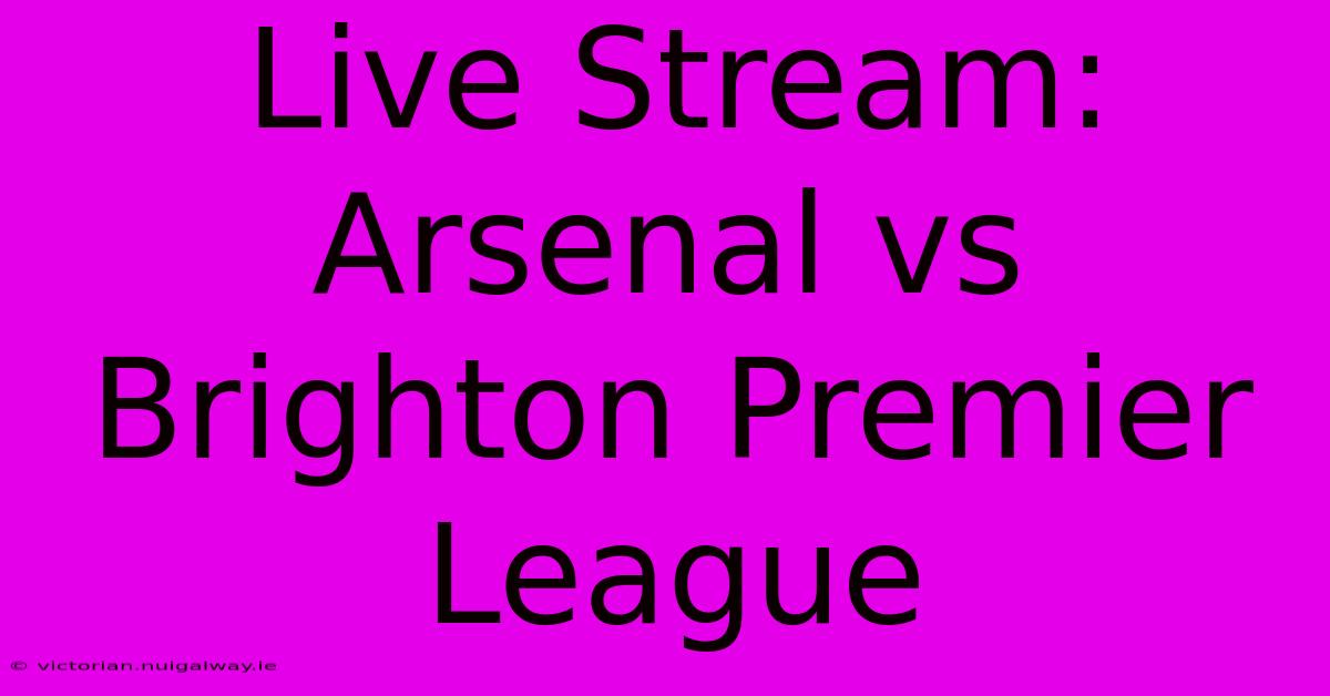 Live Stream: Arsenal Vs Brighton Premier League