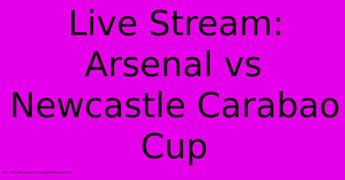 Live Stream: Arsenal Vs Newcastle Carabao Cup