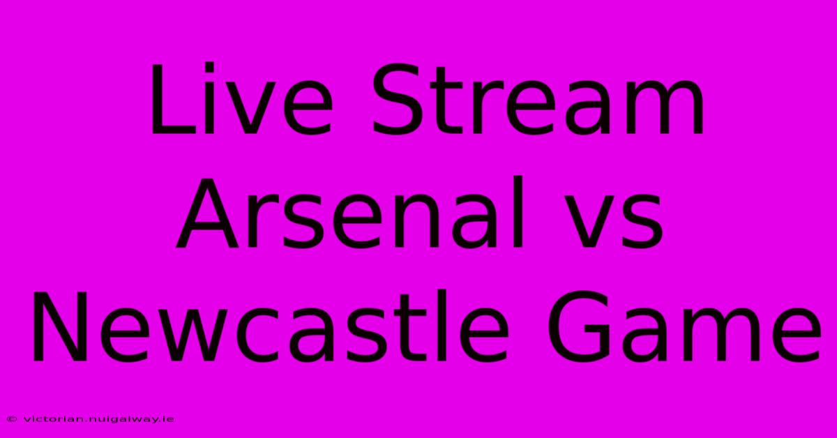 Live Stream Arsenal Vs Newcastle Game