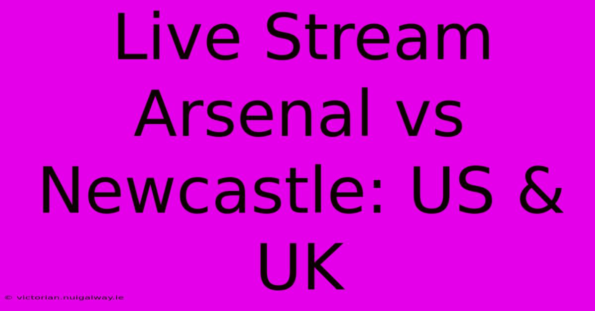 Live Stream Arsenal Vs Newcastle: US & UK