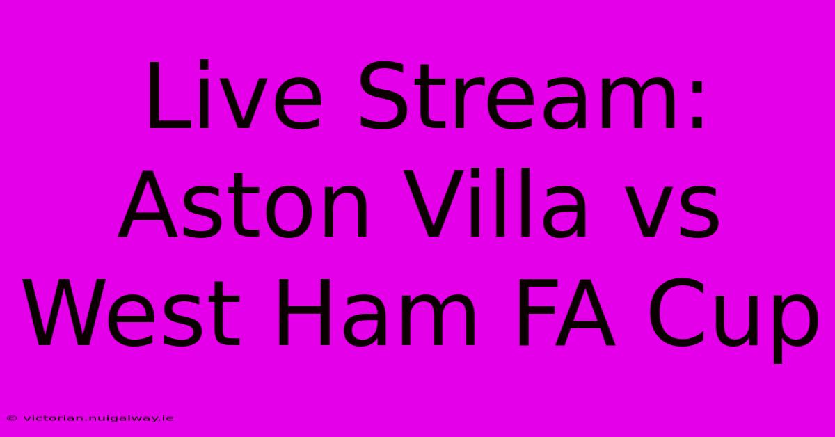 Live Stream: Aston Villa Vs West Ham FA Cup