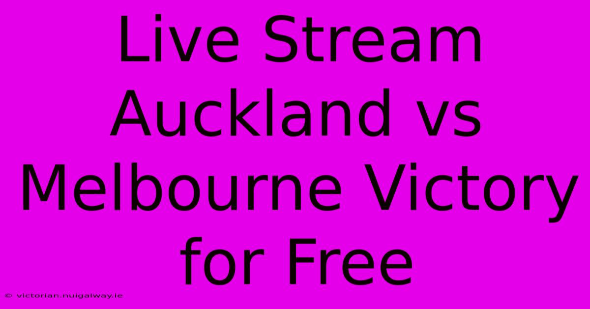 Live Stream Auckland Vs Melbourne Victory For Free