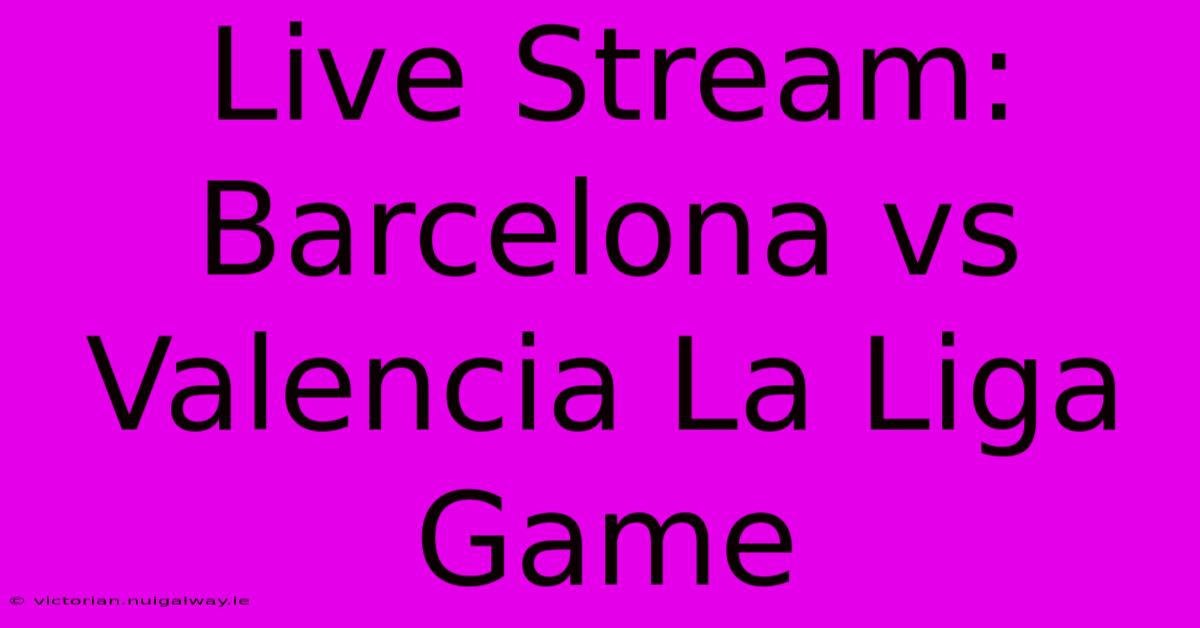 Live Stream: Barcelona Vs Valencia La Liga Game