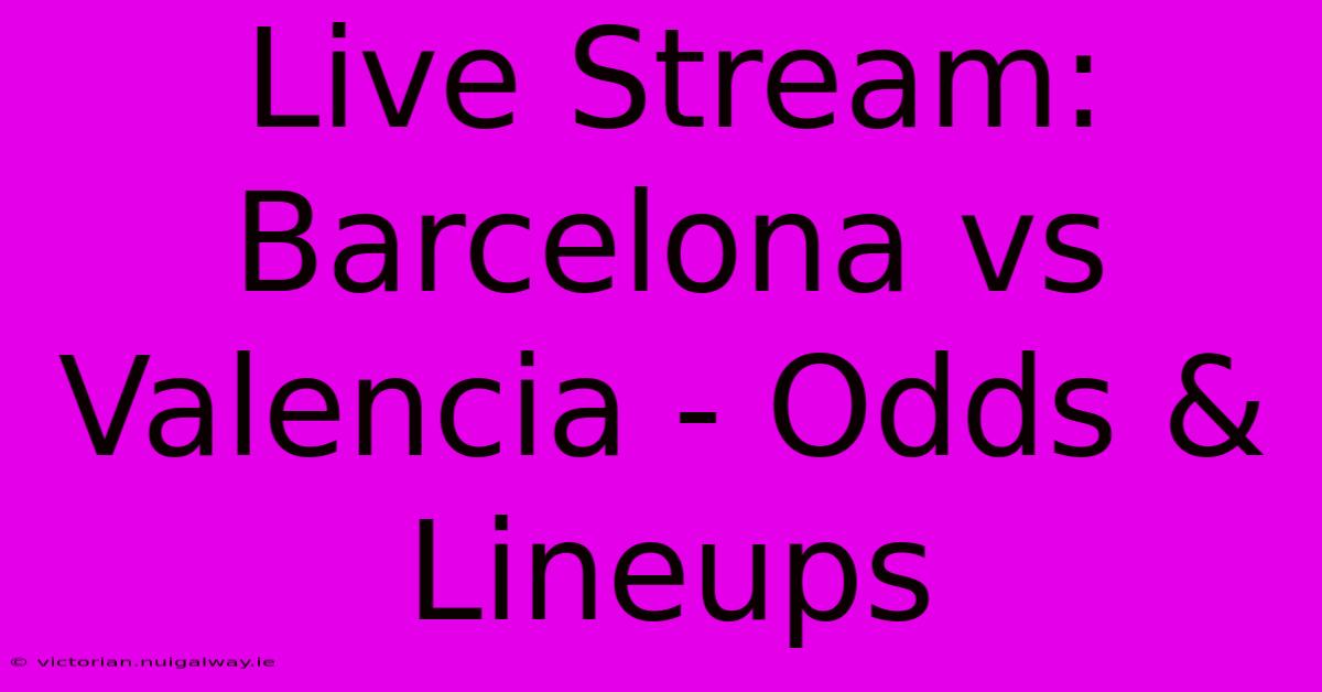 Live Stream: Barcelona Vs Valencia - Odds & Lineups