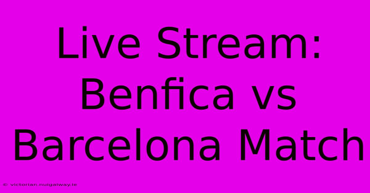 Live Stream: Benfica Vs Barcelona Match