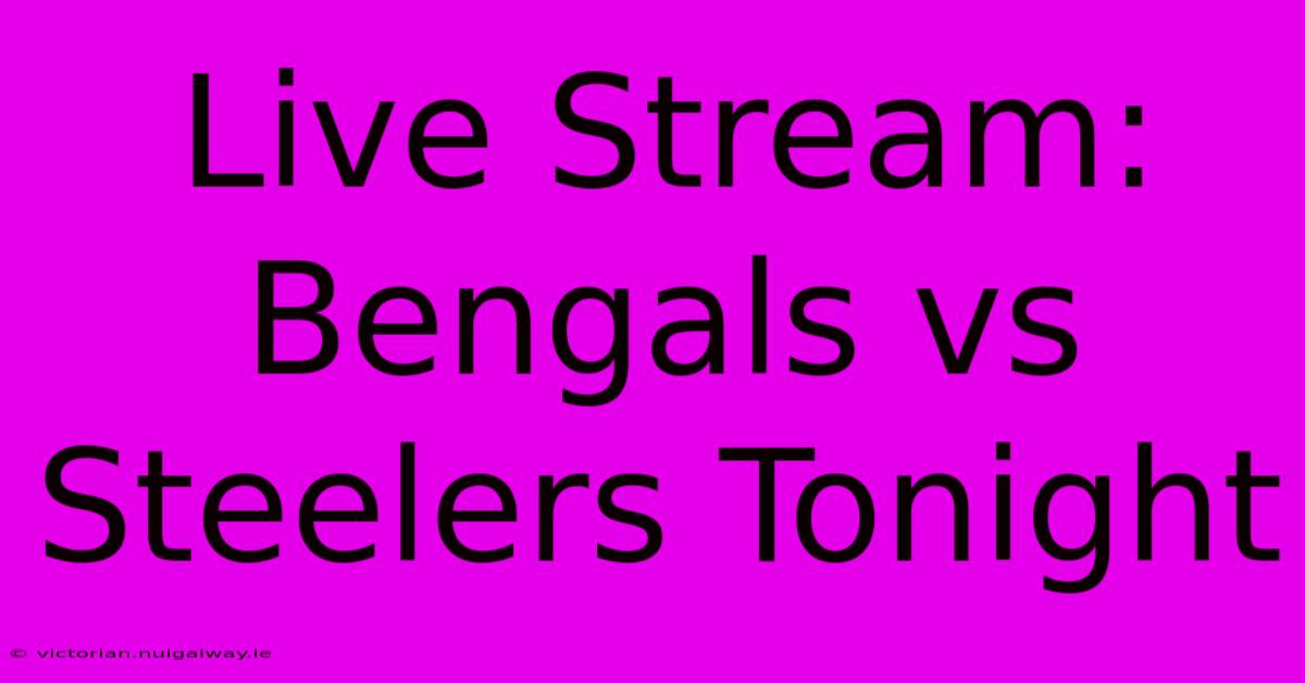 Live Stream: Bengals Vs Steelers Tonight