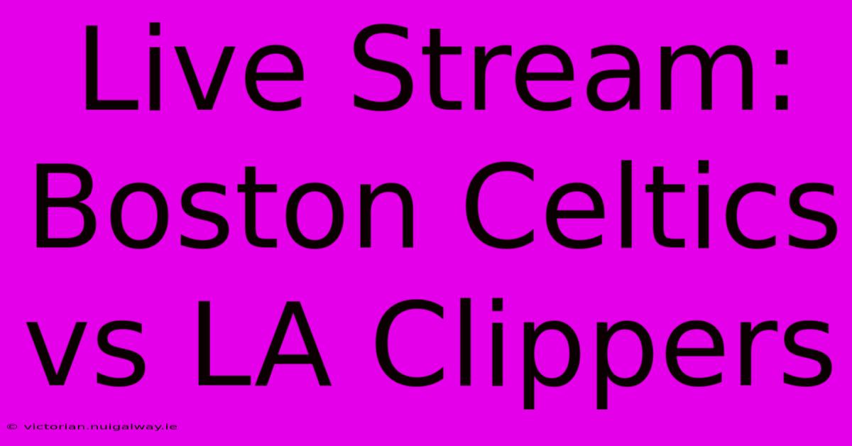 Live Stream: Boston Celtics Vs LA Clippers