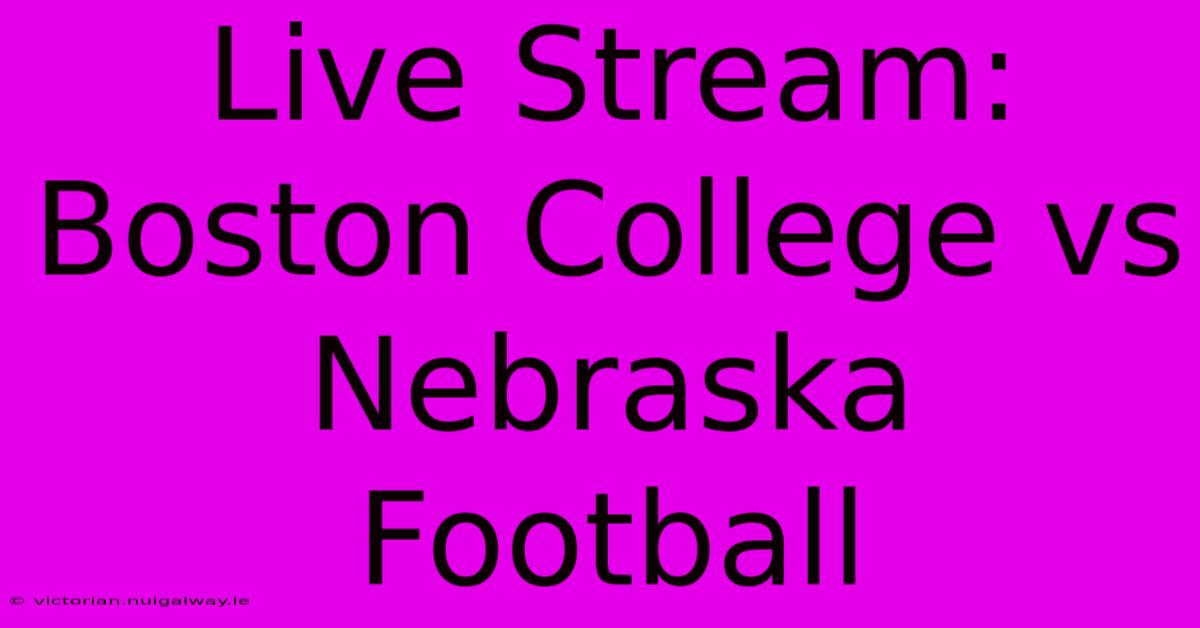 Live Stream: Boston College Vs Nebraska Football