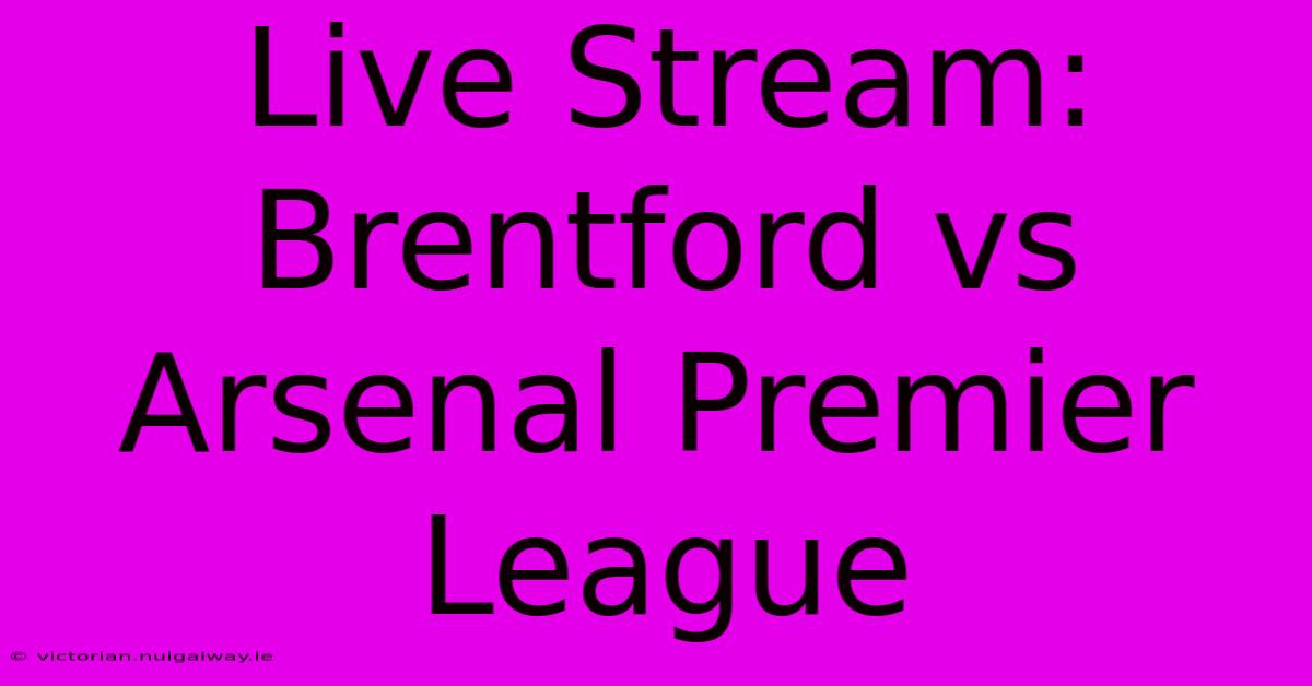 Live Stream: Brentford Vs Arsenal Premier League