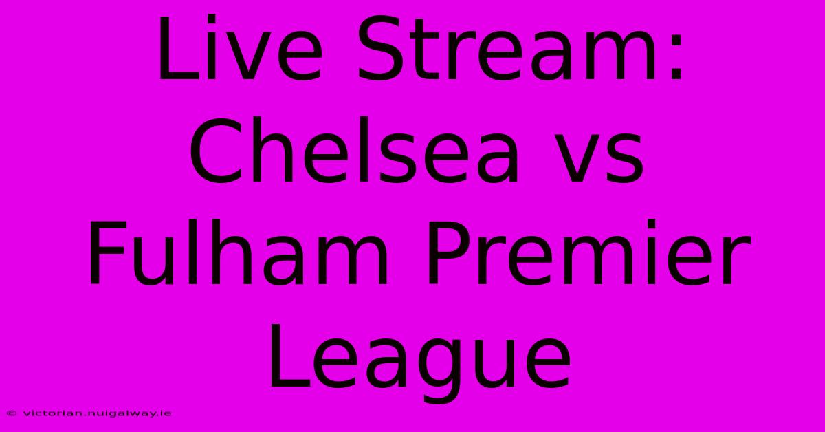 Live Stream: Chelsea Vs Fulham Premier League