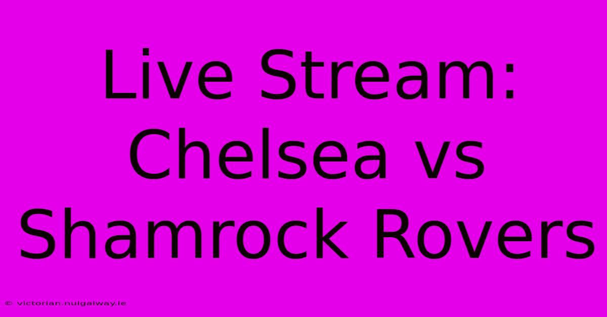 Live Stream: Chelsea Vs Shamrock Rovers