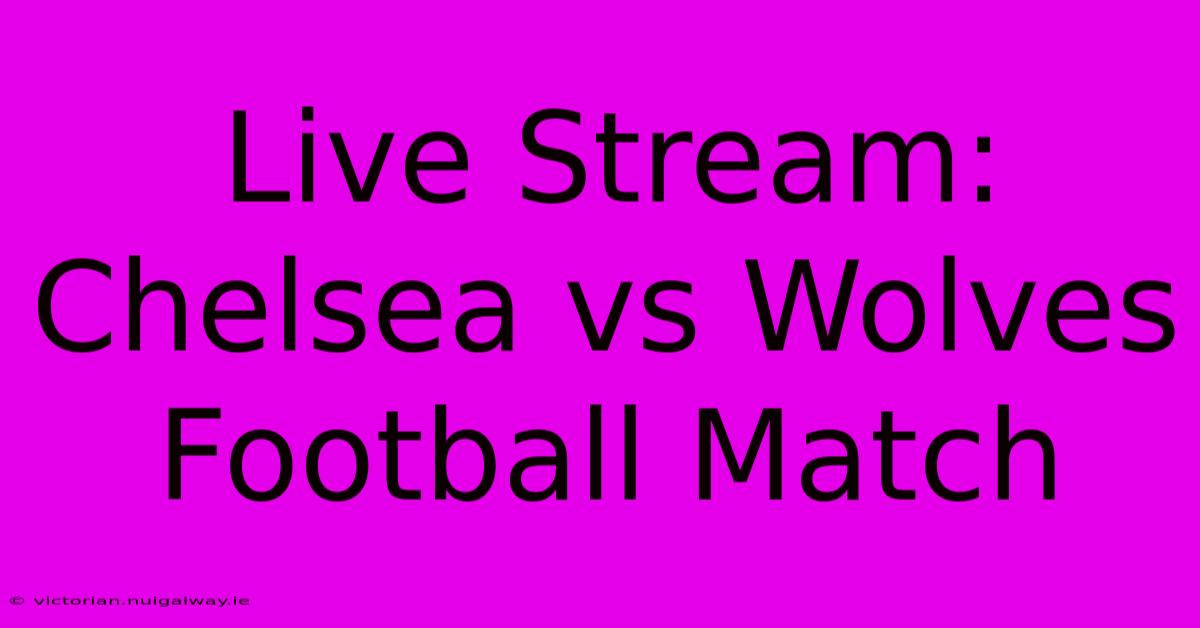 Live Stream: Chelsea Vs Wolves Football Match