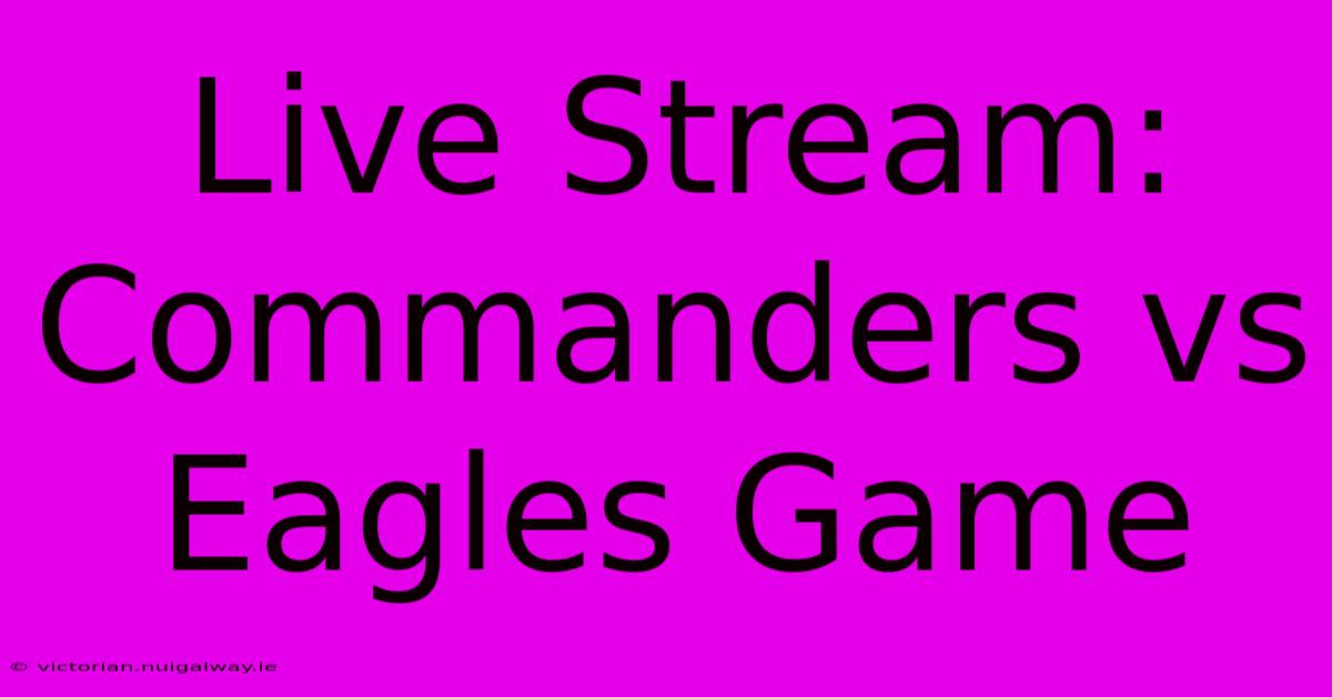 Live Stream: Commanders Vs Eagles Game