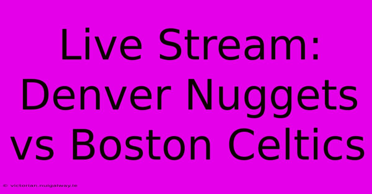 Live Stream: Denver Nuggets Vs Boston Celtics