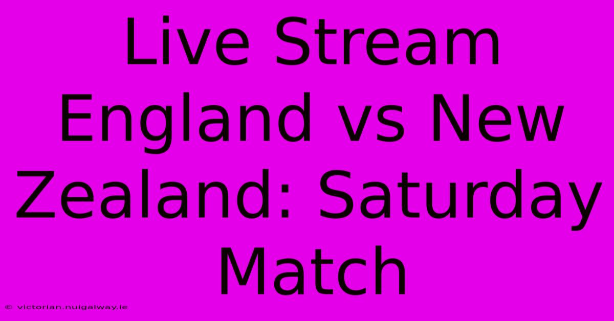 Live Stream England Vs New Zealand: Saturday Match