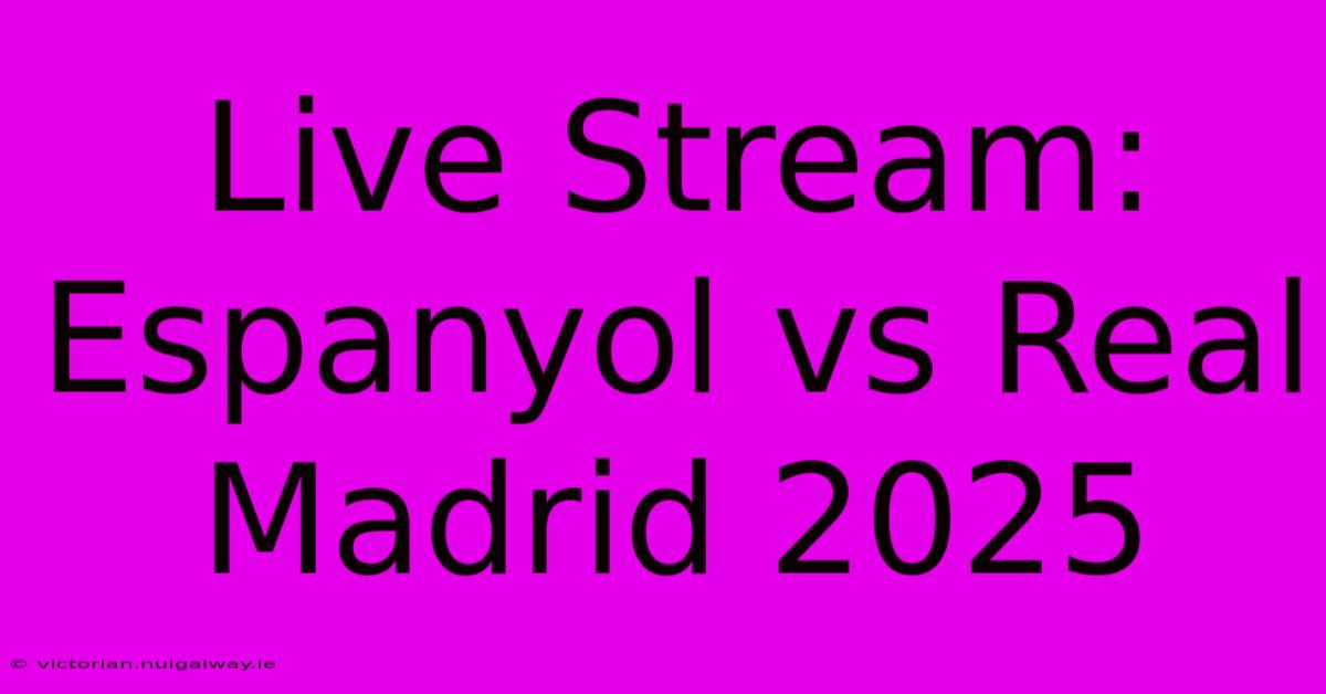 Live Stream: Espanyol Vs Real Madrid 2025