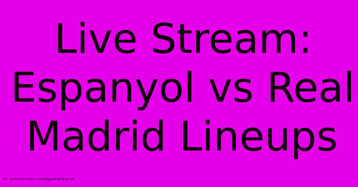 Live Stream: Espanyol Vs Real Madrid Lineups