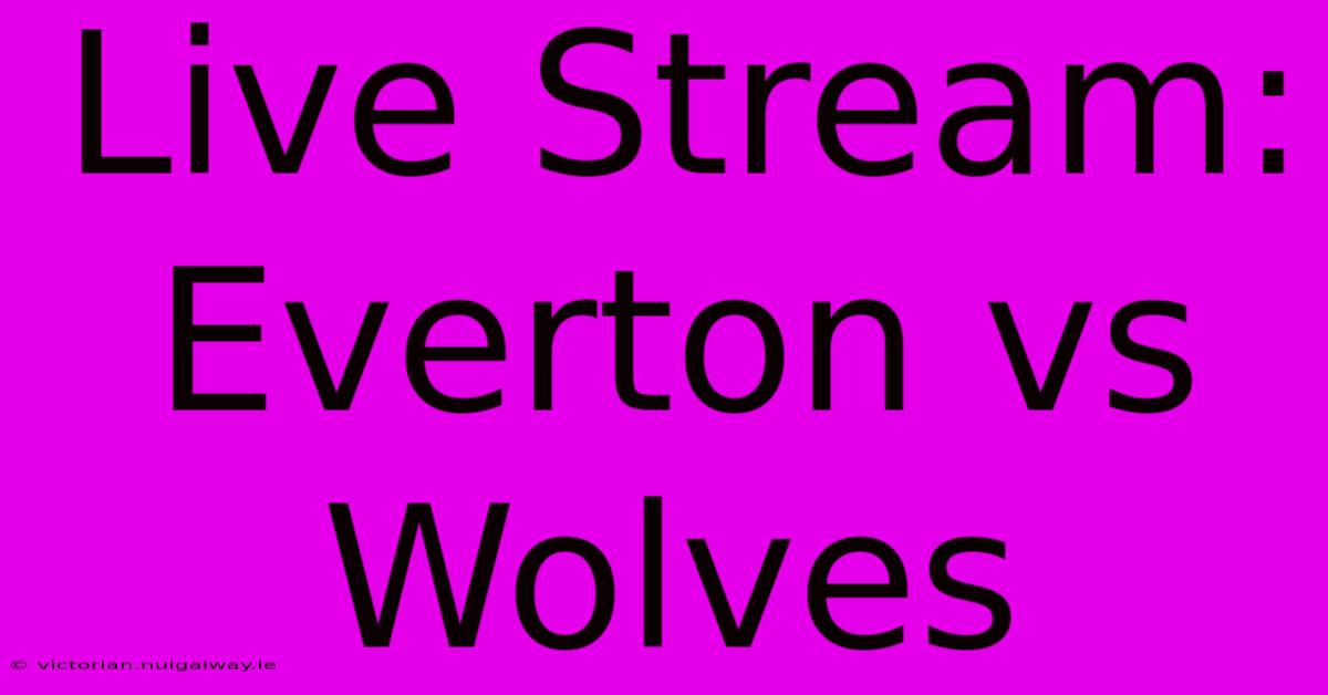 Live Stream: Everton Vs Wolves