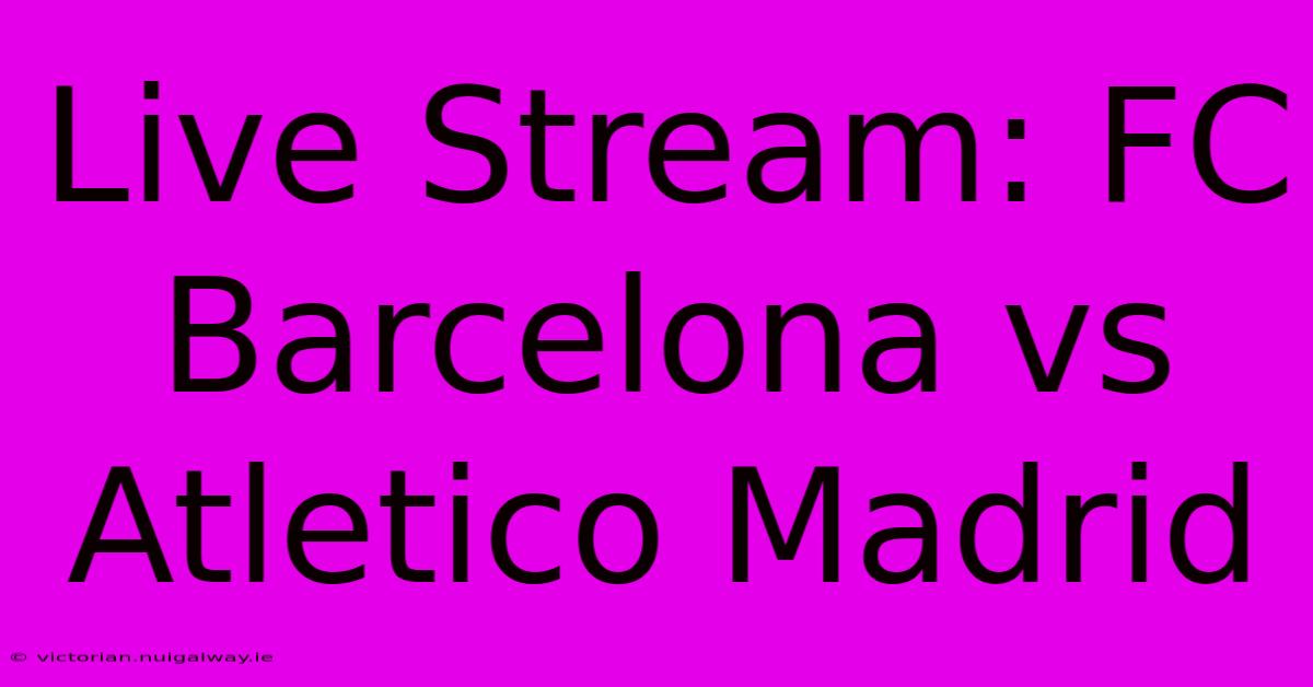 Live Stream: FC Barcelona Vs Atletico Madrid