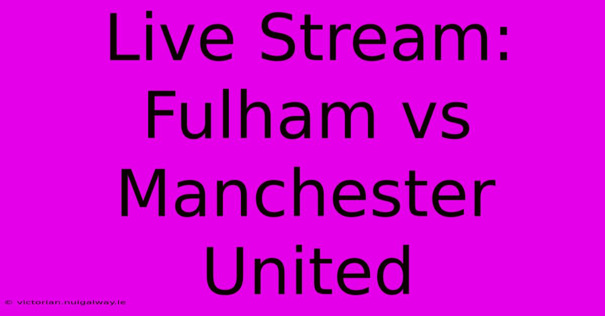 Live Stream: Fulham Vs Manchester United