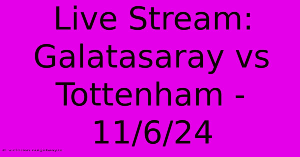 Live Stream: Galatasaray Vs Tottenham - 11/6/24