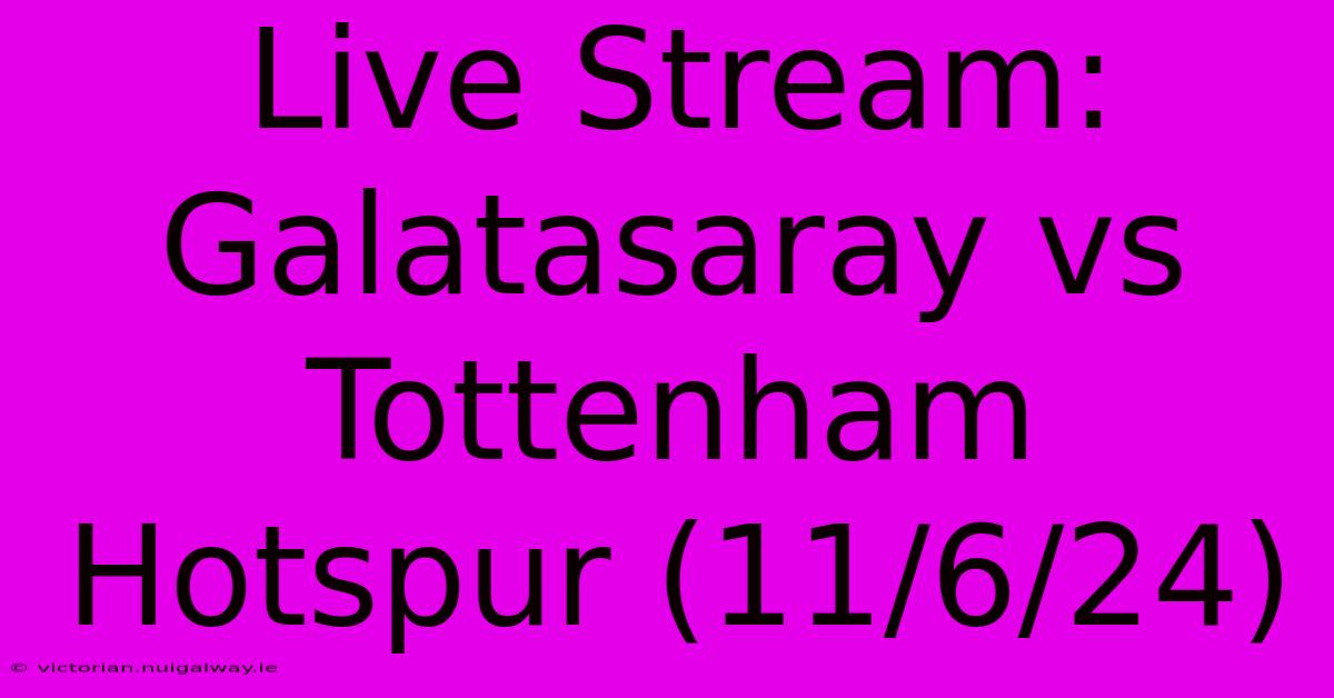 Live Stream: Galatasaray Vs Tottenham Hotspur (11/6/24) 