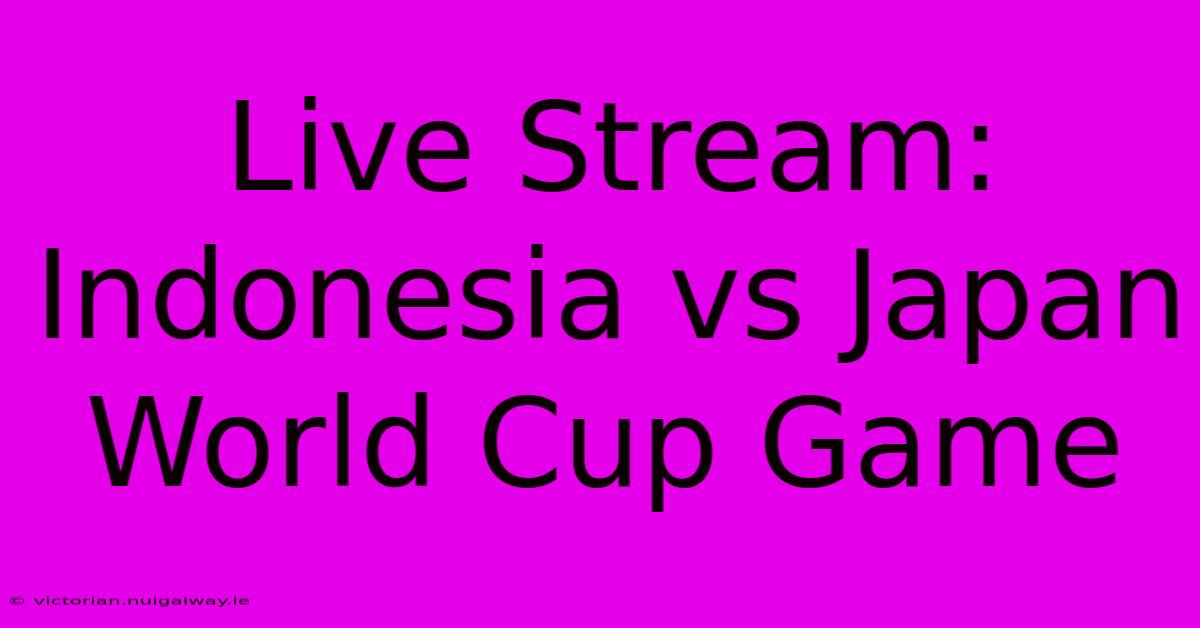 Live Stream: Indonesia Vs Japan World Cup Game