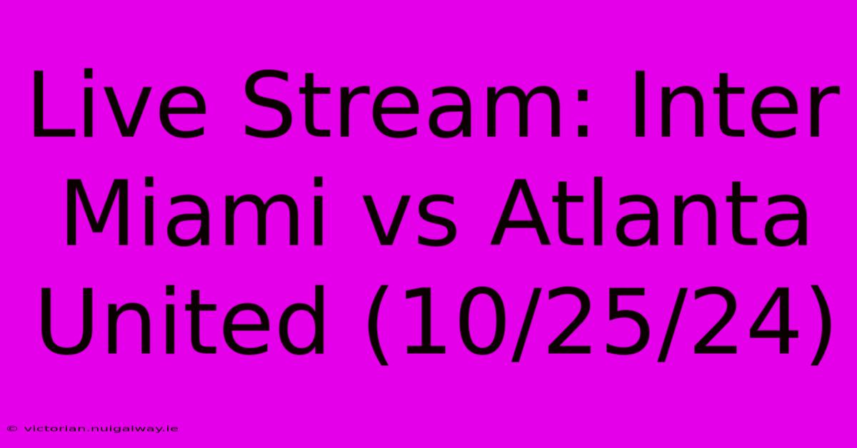 Live Stream: Inter Miami Vs Atlanta United (10/25/24)