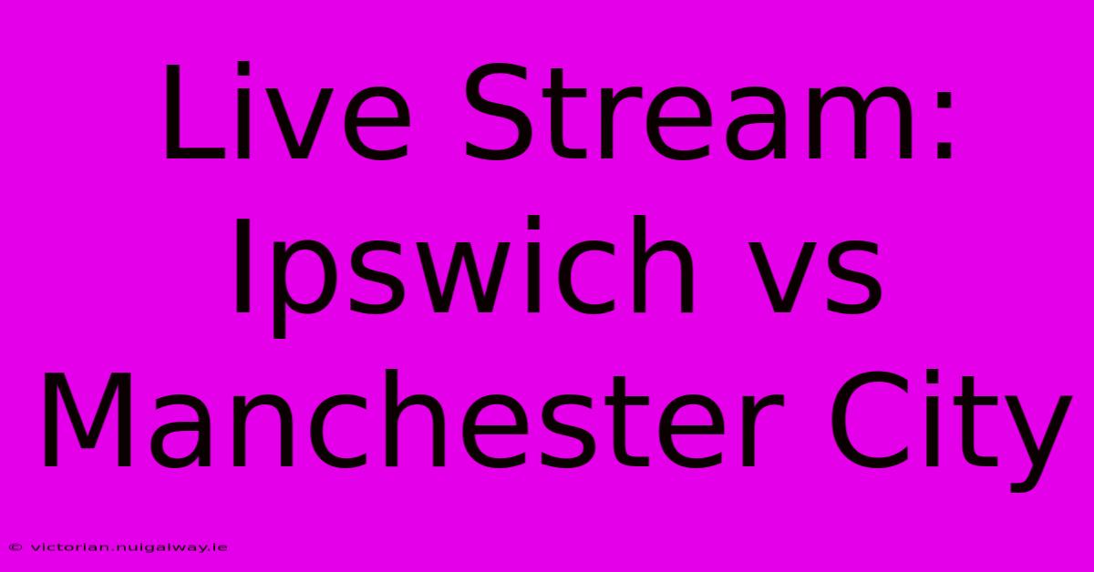 Live Stream: Ipswich Vs Manchester City