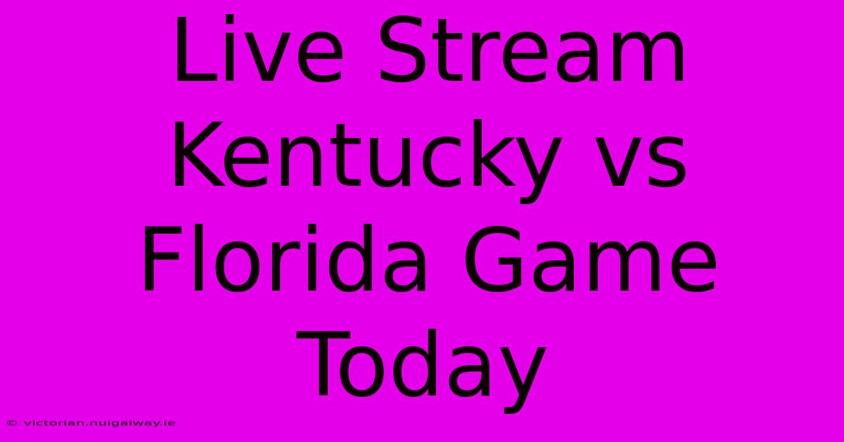 Live Stream Kentucky Vs Florida Game Today