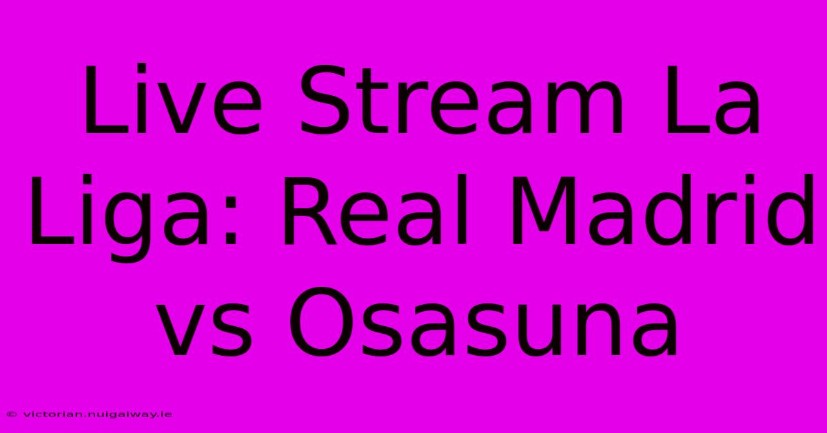 Live Stream La Liga: Real Madrid Vs Osasuna