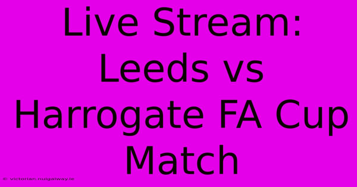 Live Stream: Leeds Vs Harrogate FA Cup Match